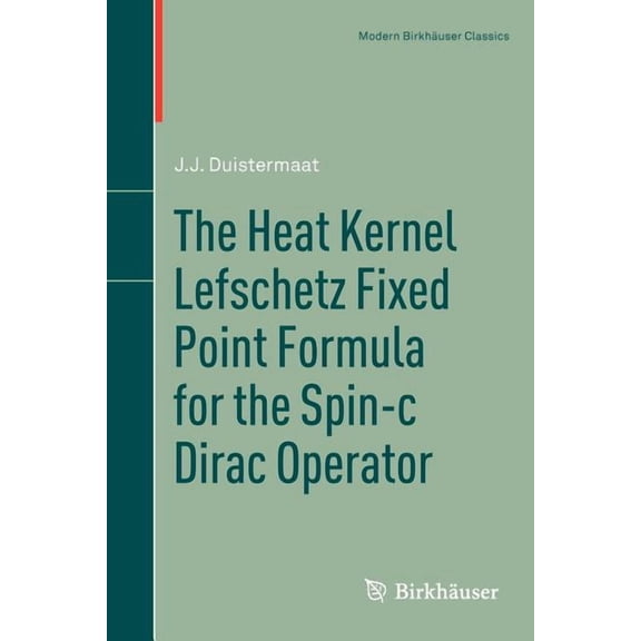 Modern Birkhäuser Classics The Heat Kernel Lefschetz Fixed Point Formula for the Spin-C Dirac Operator, (Paperback)
