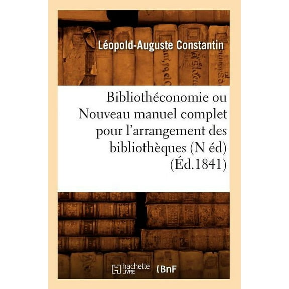 Generalites: Bibliothéconomie Ou Nouveau Manuel Complet Pour l'Arrangement Des Bibliothèques (N Éd) (Éd.1841) (Paperback)