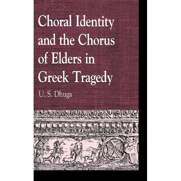 Greek Studies: Interdisciplinary Approac Choral Identity and the Chorus of Elders in Greek Tragedy, (Hardcover)