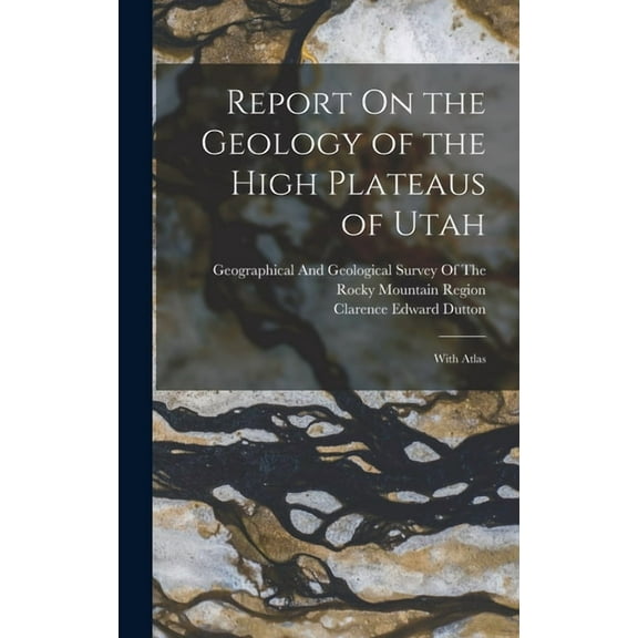 Report On the Geology of the High Plateaus of Utah: With Atlas, (Hardcover)