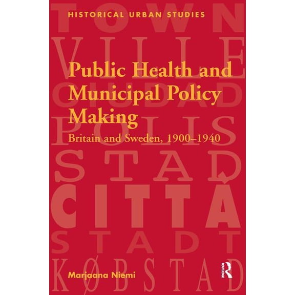 Historical Urban Studies Public Health and Municipal Policy Making: Britain and Sweden, 1900 1940, (Paperback)