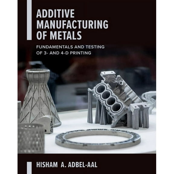 Additive Manufacturing of Metals: Fundamentals and Testing of 3D and 4D Printing, (Hardcover)