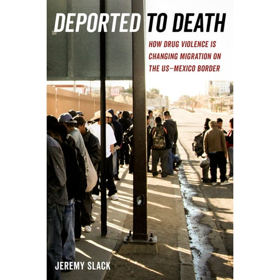 California Public Anthropology Deported to Death: How Drug Violence Is Changing Migration on the Us-Mexico Border Volume 45, Book 45, (Paperback)