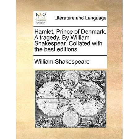 Hamlet, Prince of Denmark. a Tragedy. by William Shakespear. Collated with the Best
