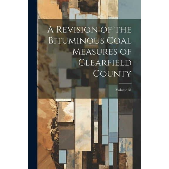 A Revision of the Bituminous Coal Measures of Clearfield County; Volume 31 (Paperback)