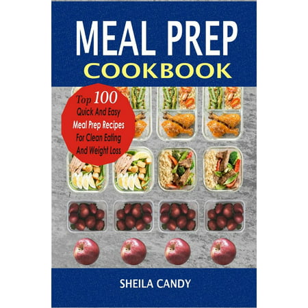 Meal Prep Cookbook: Top 100 Quick And Easy Meal Prep Recipes For Clean Eating And Weight Loss -