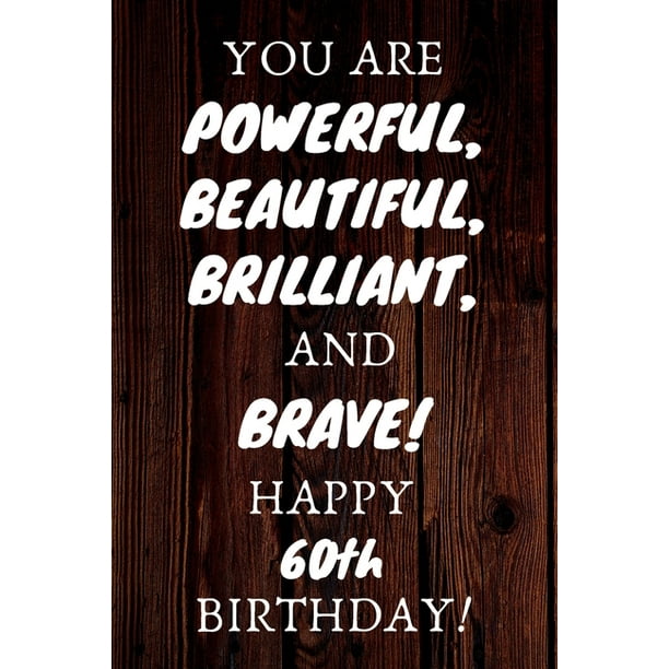 You Are Powerful Beautiful Brilliant And Brave Happy 60th Birthday 60th Birthday Gift Journal Notebook Unique Birthday Card Alternative Quote Walmart Com Walmart Com