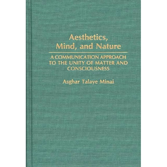 Aesthetics, Mind, and Nature: A Communication Approach to the Unity of Matter and Consciousness, (Hardcover)