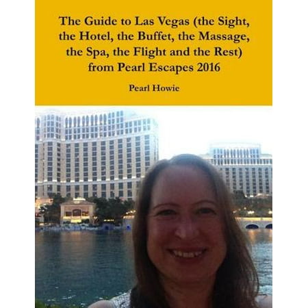 The Guide to Las Vegas (the Sight, the Hotel, the Buffet, the Massage, the Spa, the Flight and the Rest) from Pearl Escapes 2016 -