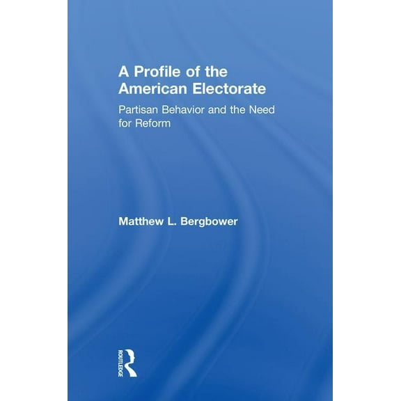 A Profile of the American Electorate: Partisan Behavior and the Need for Reform, (Hardcover)