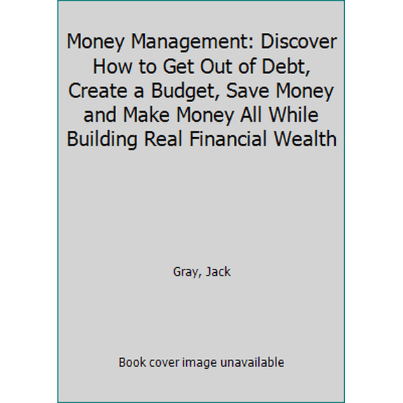Pre-Owned Money Management: Discover How to Get Out of Debt, Create a Budget, Save Money and Make Money All (Paperback) by Jack Gray