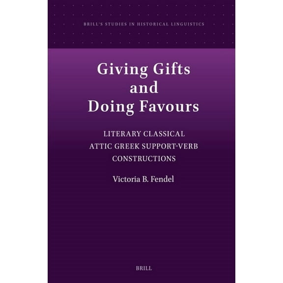 Brill's Studies in Historical Lingu Giving Gifts and Doing Favours: Literary Classical Attic Greek Support-Verb Constructions, Book 24, (Hardcover)