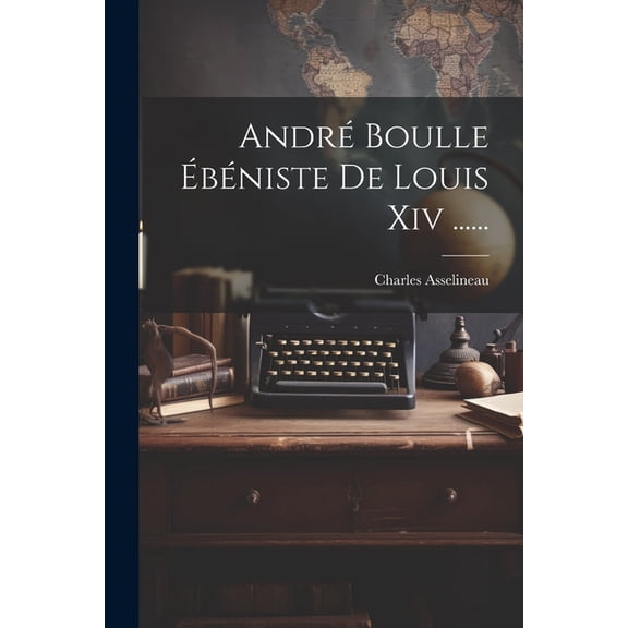 André Boulle Ébéniste De Louis Xiv ...... (Paperback)