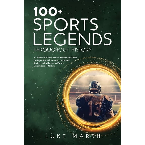 The Ultimate 100 100  Sports Legends Throughout History: A Collection of the Greatest Athletes and Their Unforgettable Achievements, Impa, (Paperback)