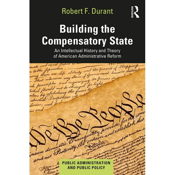 Public Administration and Public Policy Building the Compensatory State: An Intellectual History and Theory of American Administrative Reform, (Hardcover)