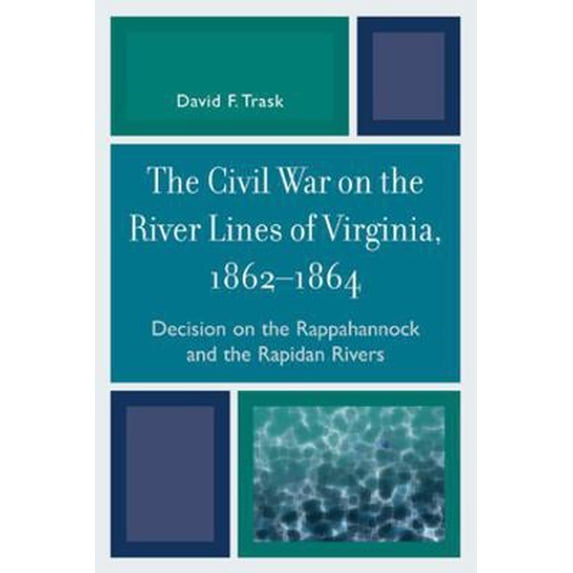 Pre-Owned Civil War on the River Lines of Virginia, 1862-1864: Decision on the Rappahannock and the Rapidan Rivers (Paperback) 0761846042 9780761846048