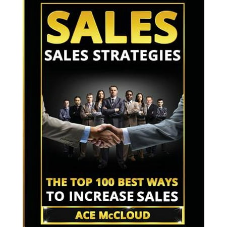 Sales : Sales Strategies: The Top 100 Best Ways to Increase