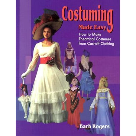 Costuming Made Easy : How to Make Theatrical Costumes from Cast-Off Clothing
