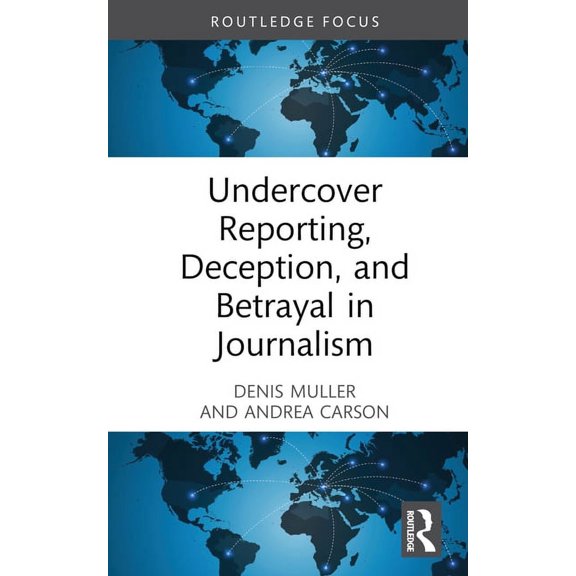 Routledge Focus on Journalism Studies Undercover Reporting, Deception, and Betrayal in Journalism, (Hardcover)