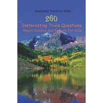 Awesome Trivia For Kids: 260 Insteresting Trivia Questions About Science and Nature For Kids