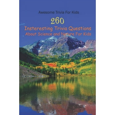 Awesome Trivia For Kids: 260 Insteresting Trivia Questions About Science and Nature For Kids