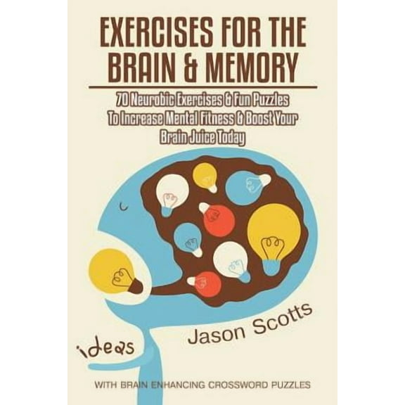 Exercises for the Brain and Memory: 70 Neurobic Exercises & Fun Puzzles to Increase Mental Fitness & Boost Your Brain Juice Today (with Crossword Puzz
