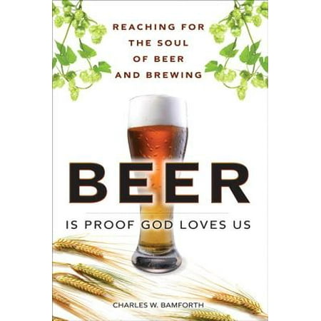 Beer Is Proof God Loves Us : Reaching for the Soul of Beer and Brewing