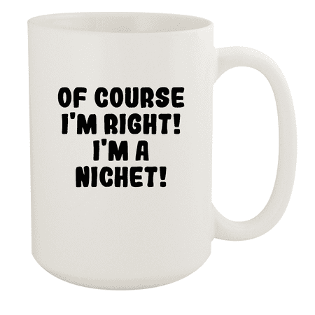 

Of Course I m Right! I m A Nichet! - Ceramic 15oz White Mug White