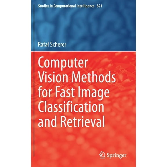 Studies in Computational Intelligence Computer Vision Methods for Fast Image Classiﬁcation and Retrieval, Book 821, (Hardcover)