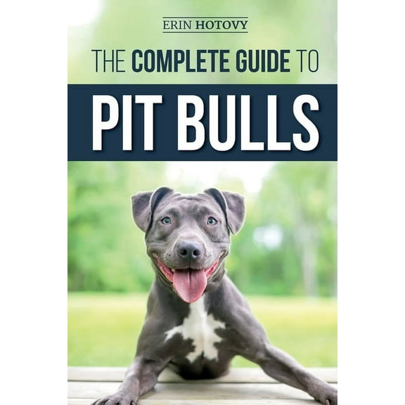 The Complete Guide to Pit Bulls: Finding, Raising, Feeding, Training, Exercising, Grooming, and Loving your new Pit Bull, (Paperback)