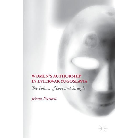 Women's Authorship in Interwar Yugoslavia: The Politics of Love and Struggle, (Hardcover)