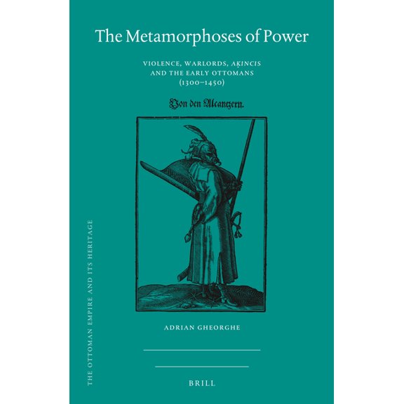 Ottoman Empire and Its Heritage The Metamorphoses of Power: Violence, Warlords, Aḳıncıs and the Early Ottomans (1300-1450), Book 76, (Hardcover)