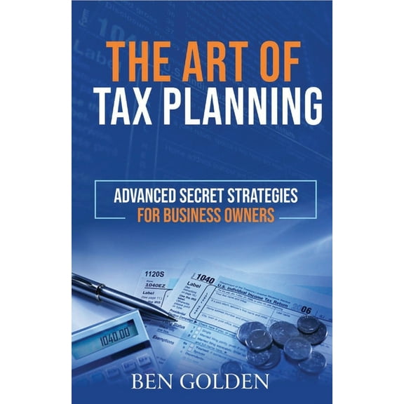 The Art of Tax Planning: Advanced Secret Strategies for Business Owners, (Paperback)