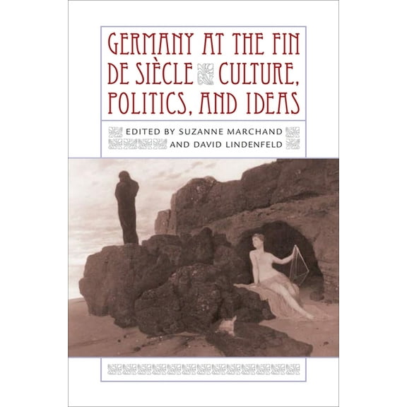 Germany at the Fin de Siècle: Culture, Politics, and Ideas, (Hardcover)