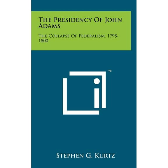 The Presidency of John Adams : The Collapse of Federalism, 1795-1800