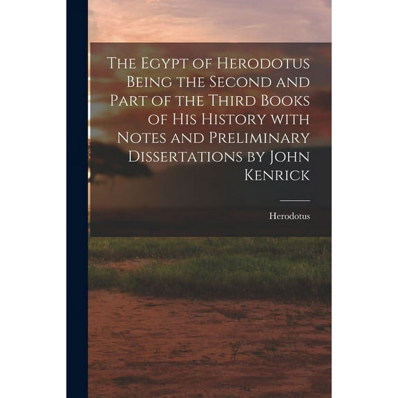 The Egypt of Herodotus Being the Second and Part of the Third Books of His History With Notes and Preliminary Dissertations by John Kenrick (Paperback)