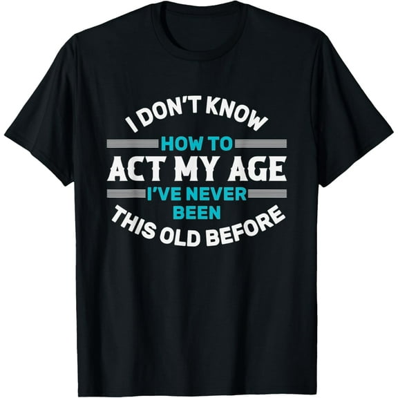 I Don't Know How To Act My Age I've Never Been This Old T-Shirt