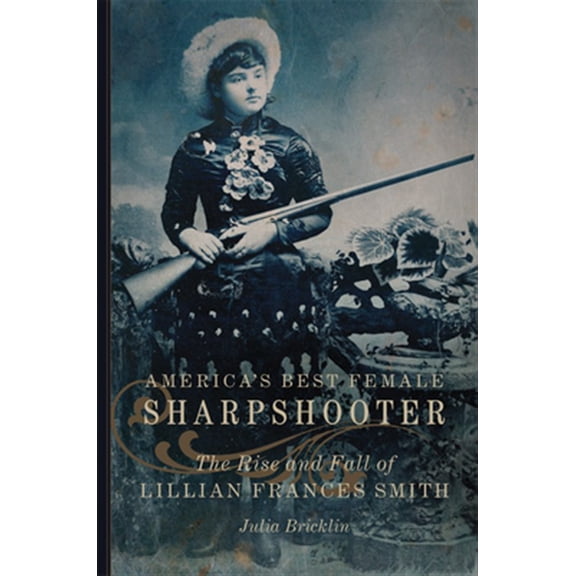 Pre-Owned America's Best Female Sharpshooter: The Rise and Fall of Lillian Frances Smith: 2 (William F. Cody Series on the History and Culture of the American West) Paperback