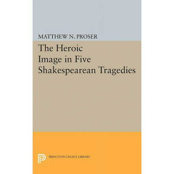 Princeton Legacy Library Heroic Image in Five Shakespearean Tragedies, Book 2220, (Paperback)