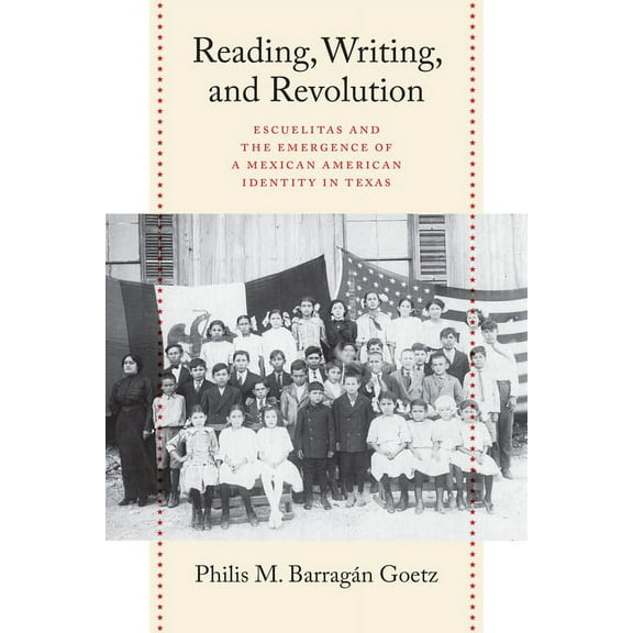 Reading, Writing, and Revolution : Escuelitas and the Emergence of a Mexican American Identity in Texas (Paperback)