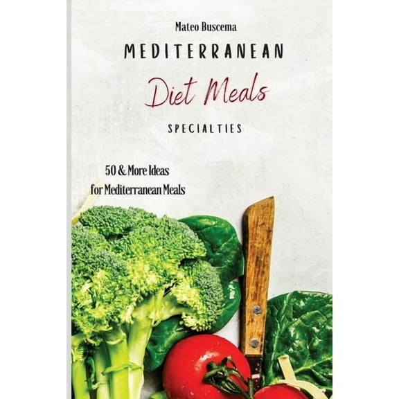 Mediterranean Diet Meals Specialties: 50 & More Ideas for Mediterranean Meals, (Paperback)