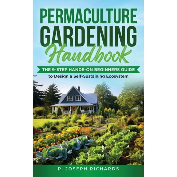 Permaculture Gardening Handbook: The 9-Step Hands-On Beginners Guide to Design a Self-Sustaining Ecosystem, (Hardcover)