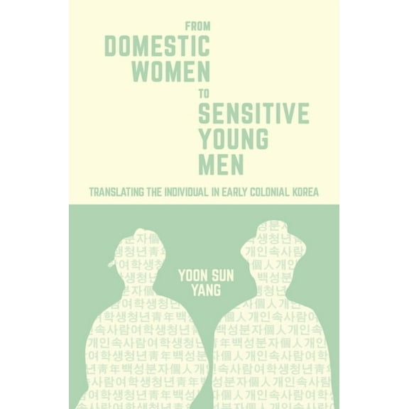 Harvard East Asian Monographs: From Domestic Women to Sensitive Young Men: Translating the Individual in Early Colonial Korea (Hardcover)