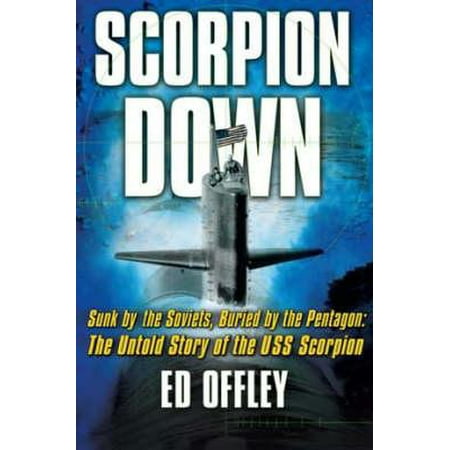 Scorpion Down Sunk By The Soviets Buried By The Pentagon The Untold Story Of The Uss Scorpion