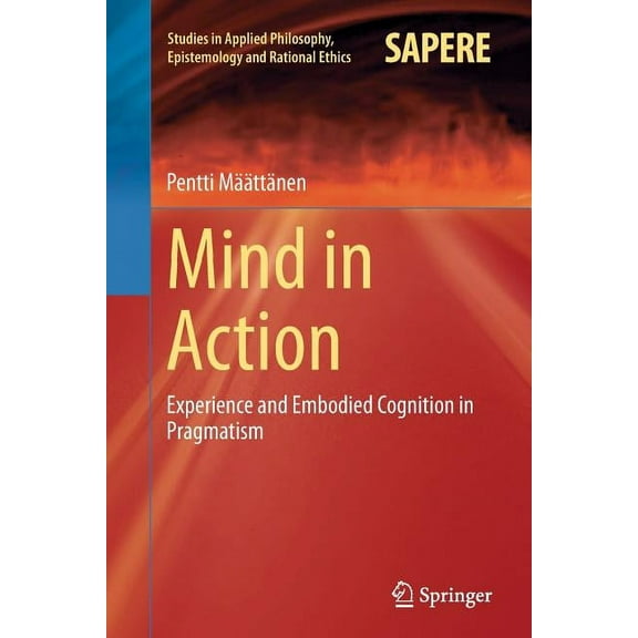 Studies in Applied Philosophy, Epistemol Mind in Action: Experience and Embodied Cognition in Pragmatism, Book 18, (Paperback)