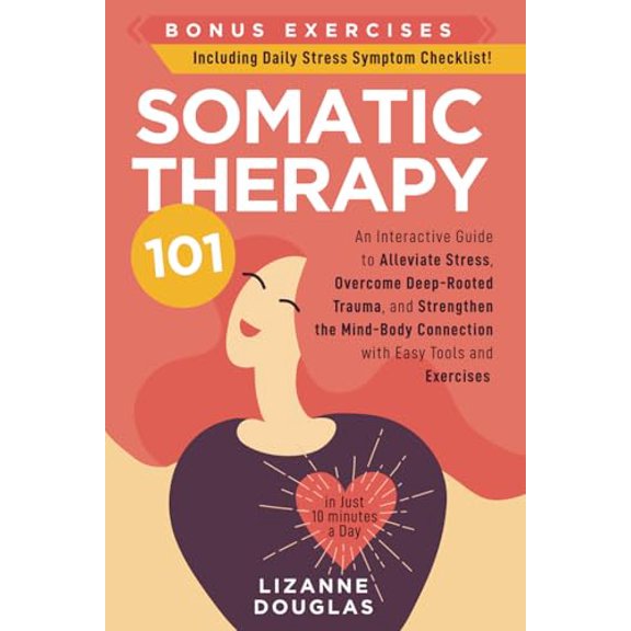 Pre-Owned Somatic Therapy 101: An Interactive Guide to Alleviate Stress, Overcome Deep-Rooted Trauma, and Strengthen the Mind-Body Connection with Easy Tools and Exercises (in Just 10 minutes a Day),