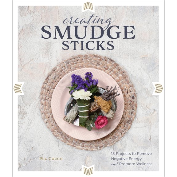 Creating Smudge Sticks: 15 Projects to Remove Negative Energy and Promote Wellness, (Hardcover)
