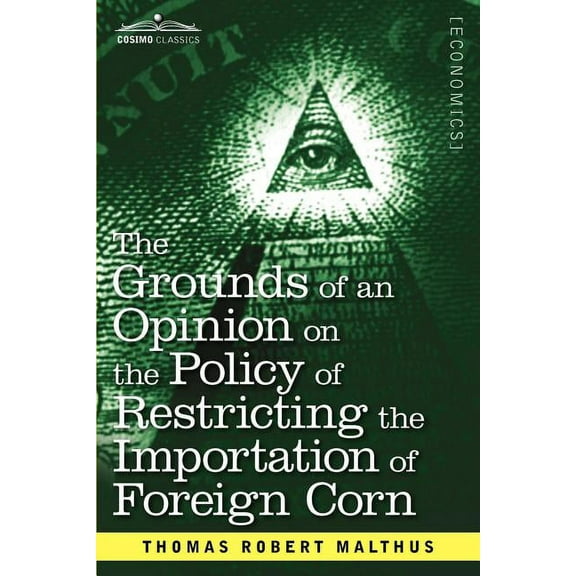 The Grounds of an Opinion on the Policy of Restricting the Importation of Foreign Corn Intended as an Appendix to Observations on the Corn Laws (Paperback)