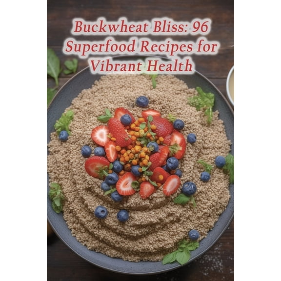 Buckwheat Bliss: 96 Superfood Recipes for Vibrant Health, (Paperback)