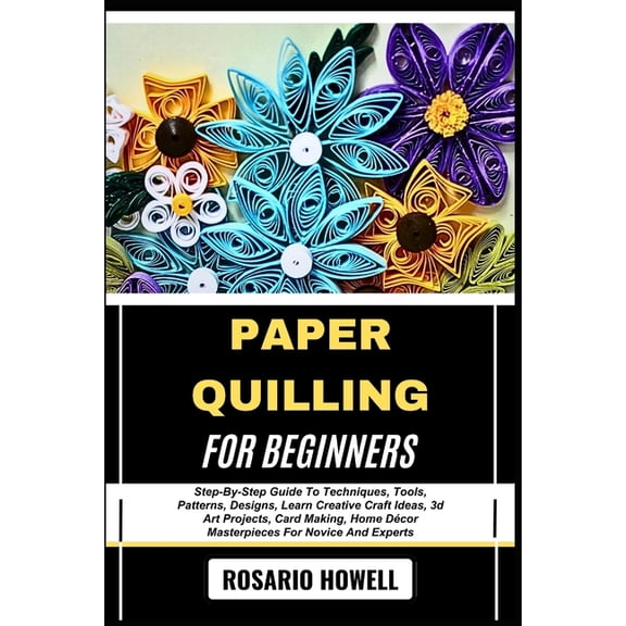 Paper Quilling for Beginners: Step-By-Step Guide To Techniques, Tools, Patterns, Designs, Learn Creative Craft Ideas, 3d, (Paperback)